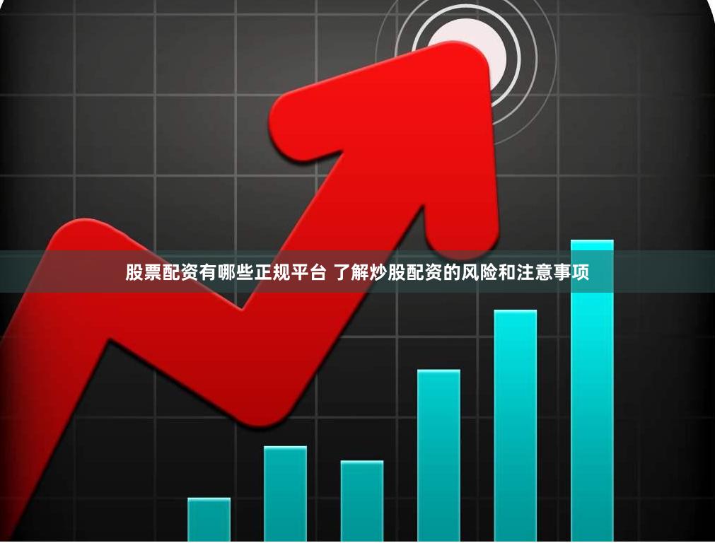 股票配资有哪些正规平台 了解炒股配资的风险和注意事项