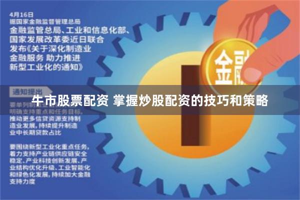 牛市股票配资 掌握炒股配资的技巧和策略