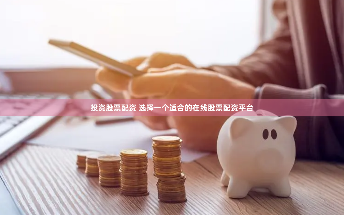 投资股票配资 选择一个适合的在线股票配资平台