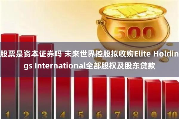 股票是资本证券吗 未来世界控股拟收购Elite Holdings International全部股权及股东贷款