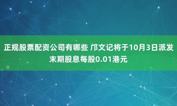 正规股票配资公司有哪些 邝文记将于10月3日派发末期股息每股0.01港元