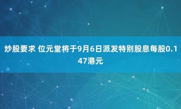 炒股要求 位元堂将于9月6日派发特别股息每股0.147港元