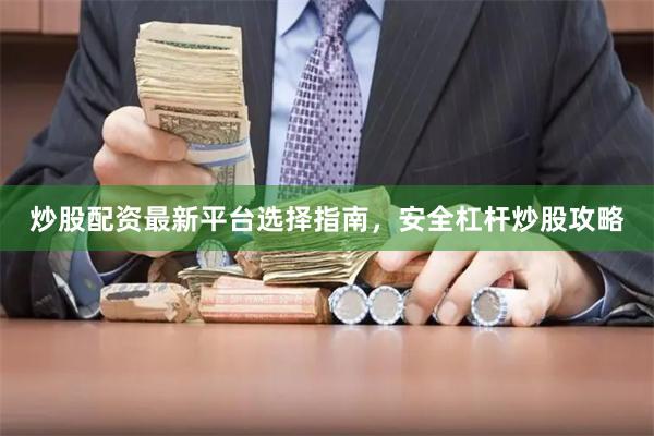炒股配资最新平台选择指南，安全杠杆炒股攻略
