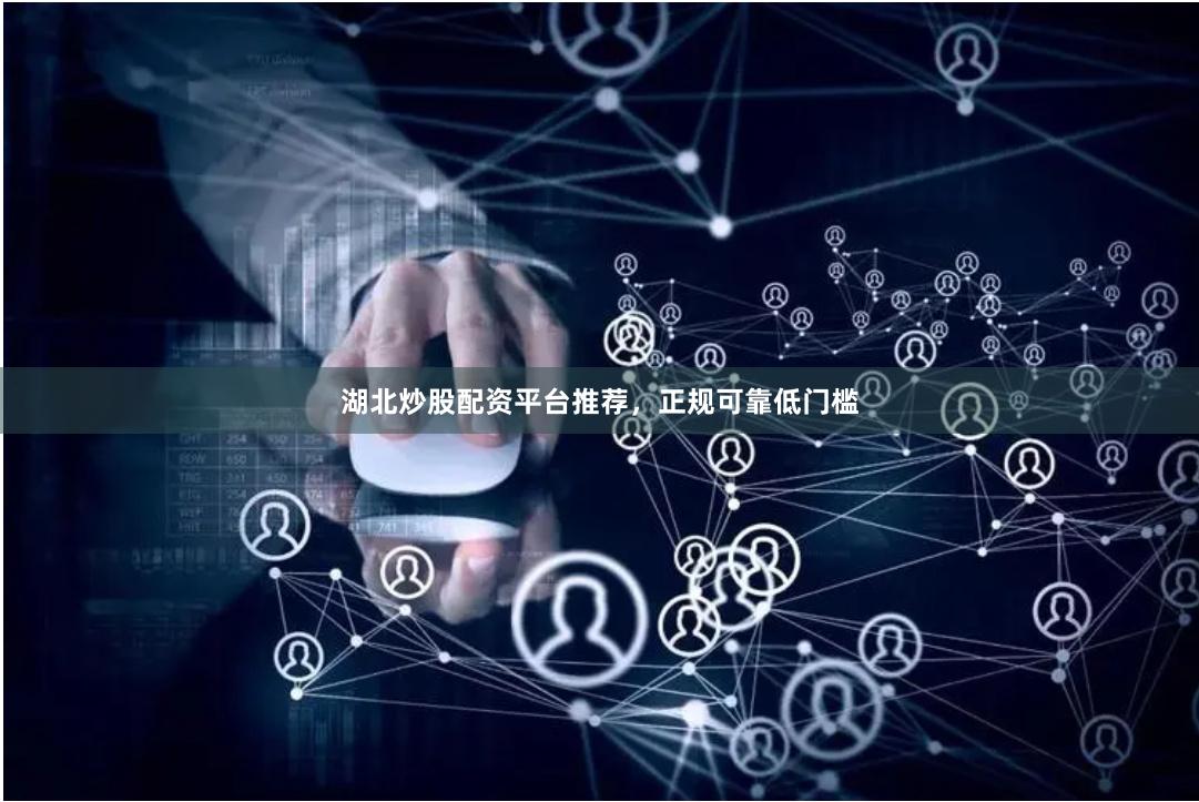 湖北炒股配资平台推荐,正规可靠低门槛