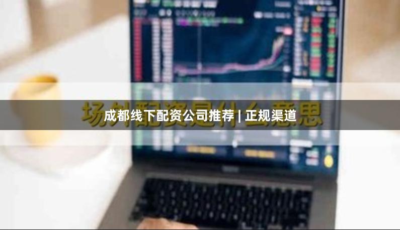 成都线下配资公司推荐 | 正规渠道