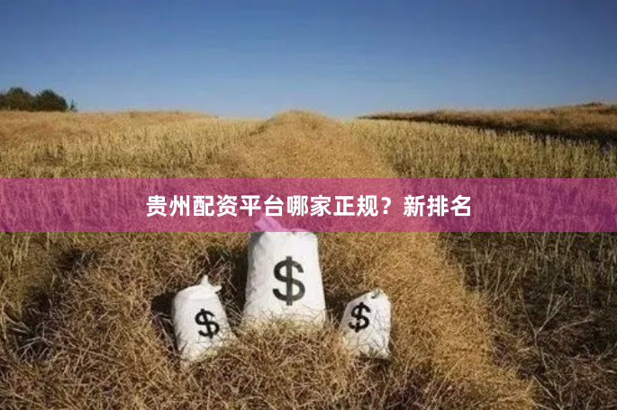 贵州配资平台哪家正规？新排名