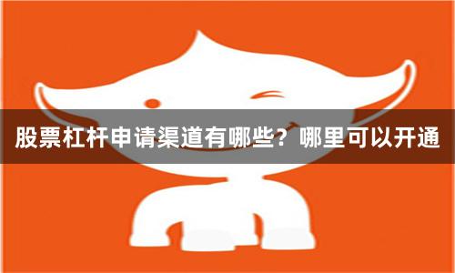 股票杠杆申请渠道有哪些？哪里可以开通