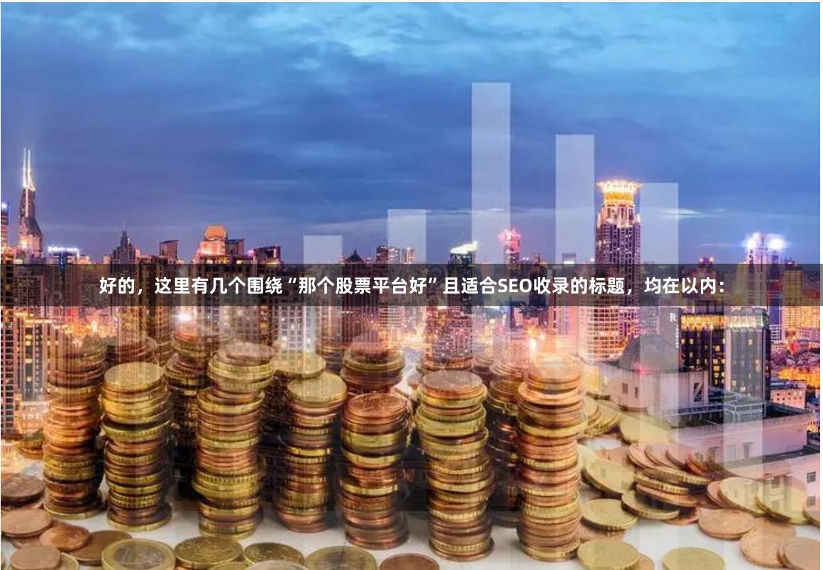 好的，这里有几个围绕“那个股票平台好”且适合SEO收录的标题，均在以内：