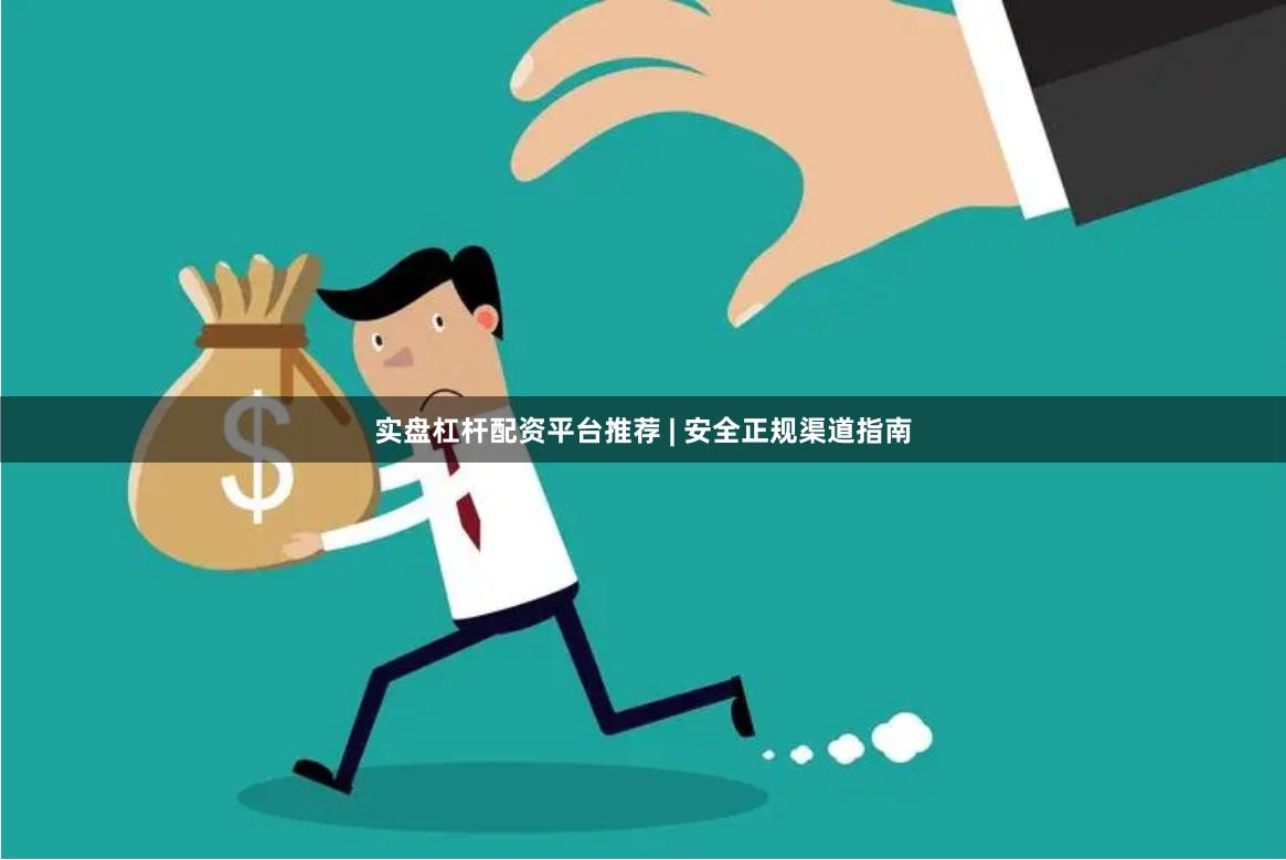 实盘杠杆配资平台推荐 | 安全正规渠道指南