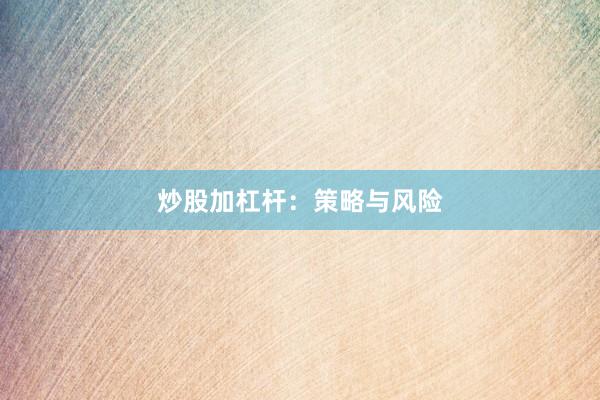 炒股加杠杆：策略与风险